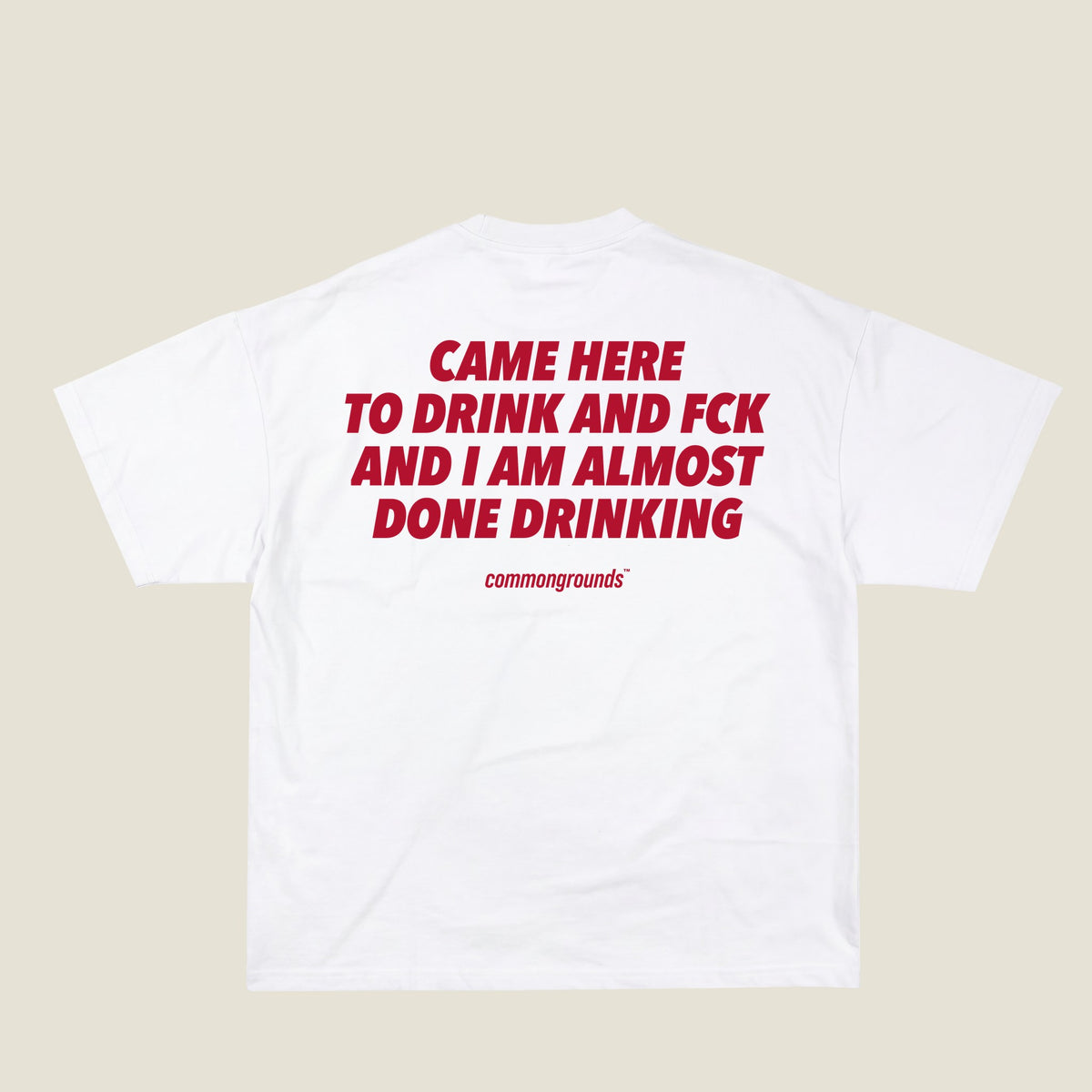 CAME HERE TO DRINK AND FCK AND I AM ALMOST DONE DRINKING Tee in white, back print