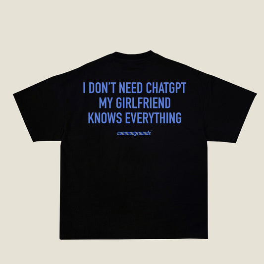I DON'T NEED CHATGPT MY GIRLFRIEND KNOWS EVERYTHING Tee in black, back print