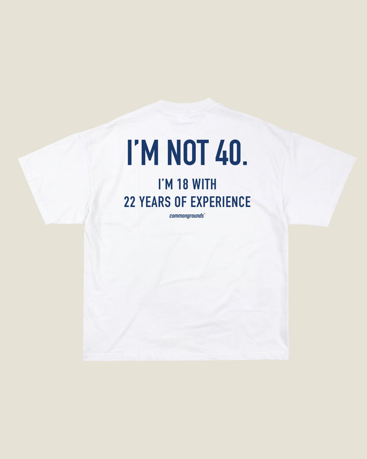 I'M NOT 40. I'M 18 WITH 22 YEARS OF EXPERIENCE Tee