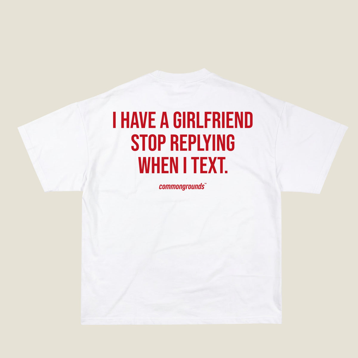 I HAVE A GIRLFRIEND STOP REPLYING WHEN I TEXT Tee in white, back print