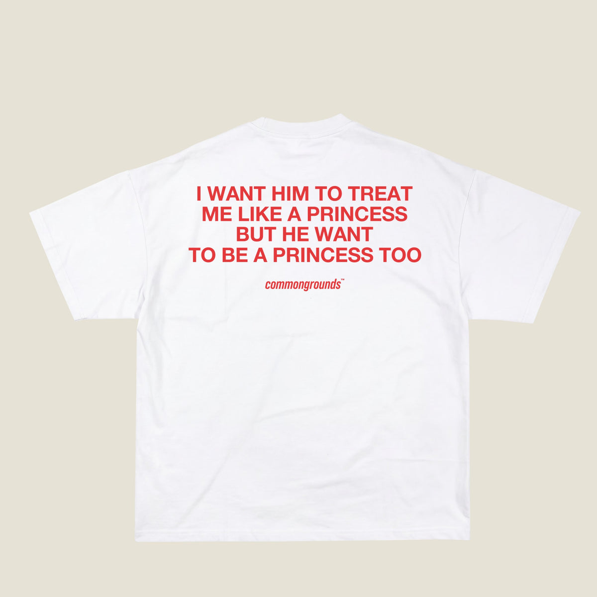 I WANT HIM TO TREAT ME LIKE A PRINCESS BUT HE WANT TO BE A PRINCESS TOO Tee in white, back print