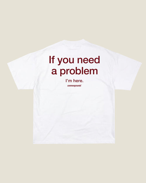 IF YOU NEED A PROBLEM I'M HERE Tee in white, back print