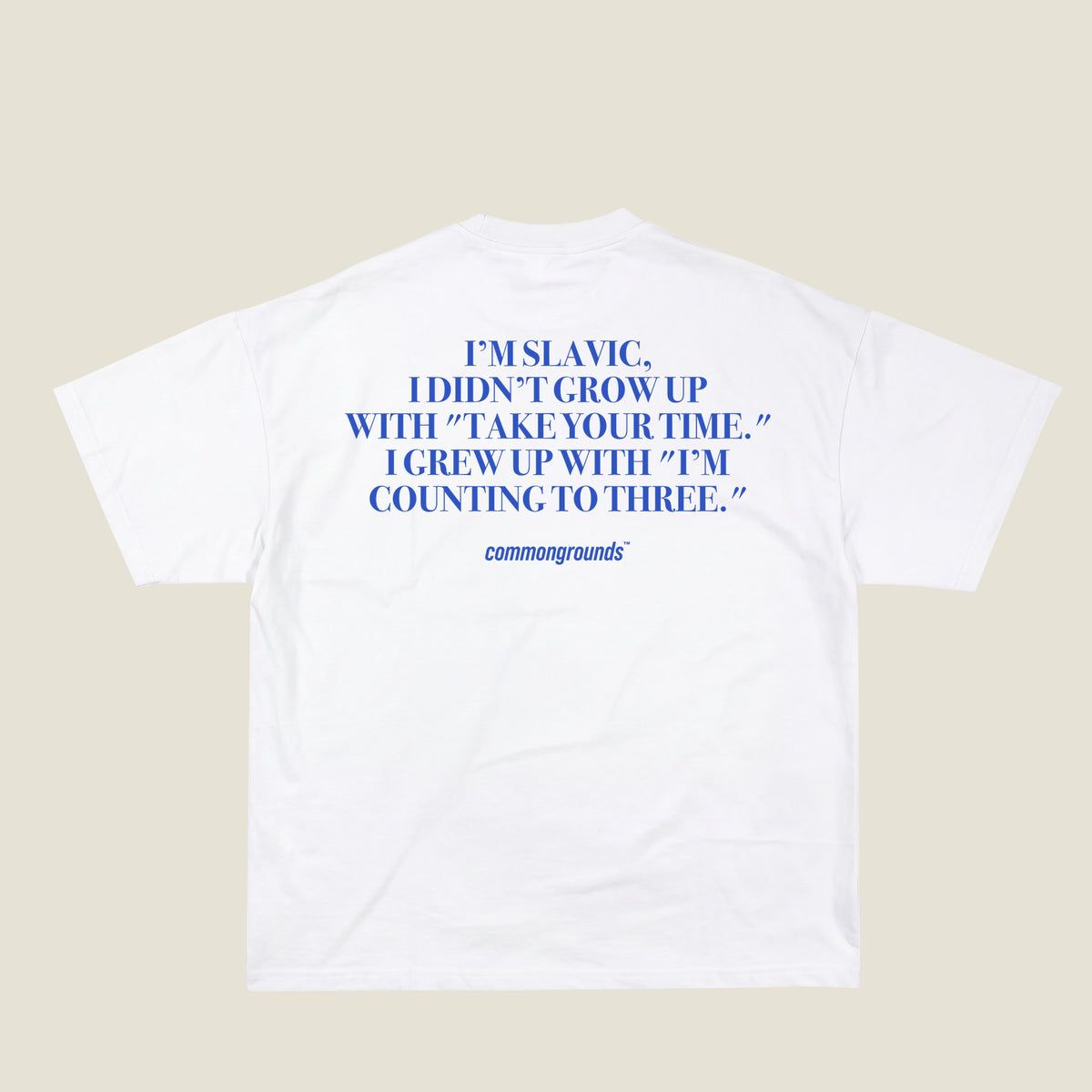 I'M SLAVIC, I DIDN'T GROW UP WITH "TAKE YOUR TIME." I GREW UP WITH "I'M COUNTING TO THREE." Tee in white, back print