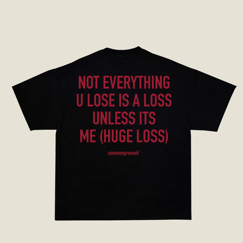 NOT EVERYTHING U LOSE IS A LOSS UNLESS ITS ME (HUGE LOSS) Tee in black, back print