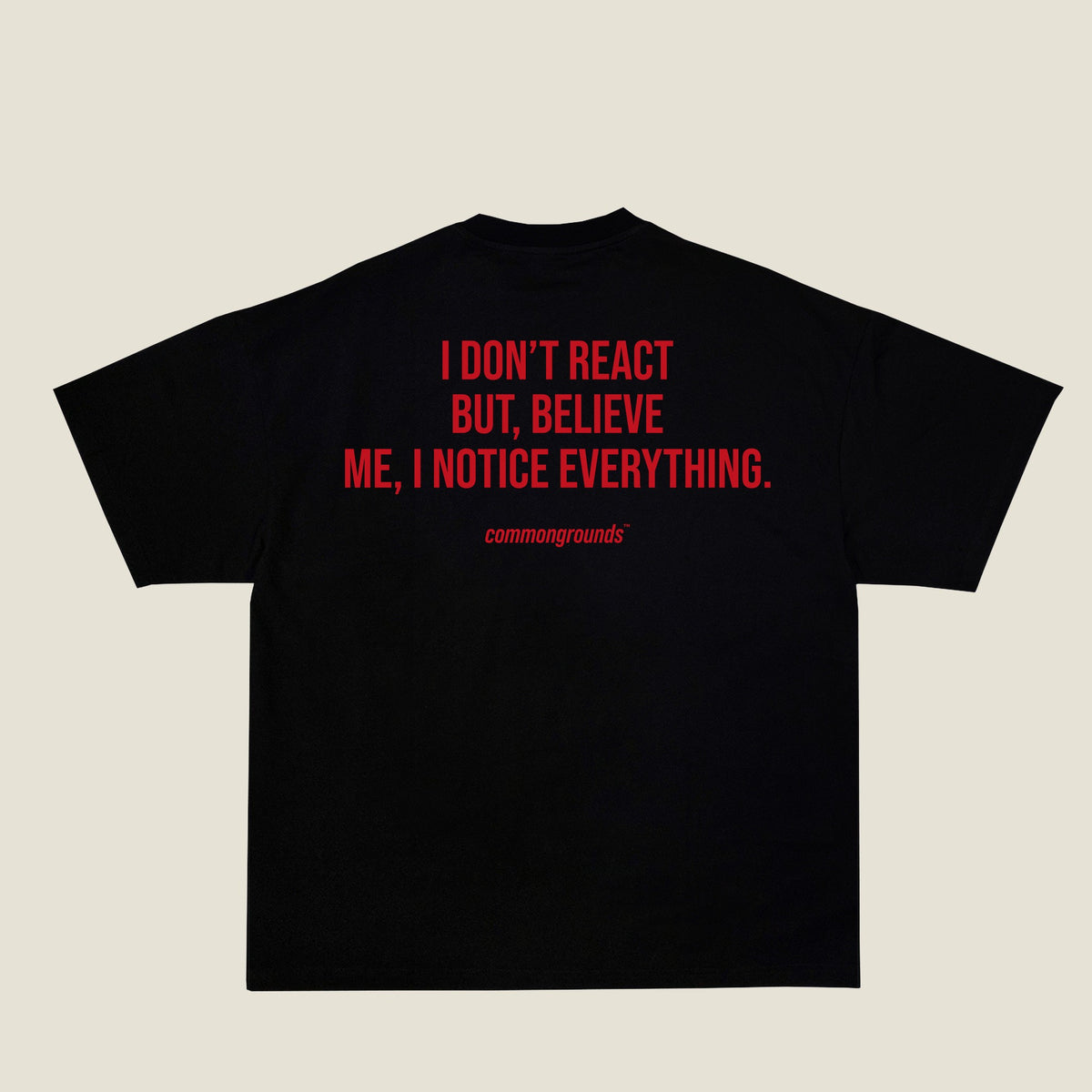 I DON'T REACT BUT, BELIEVE ME, I NOTICE EVERYTHING Tee in black, back print