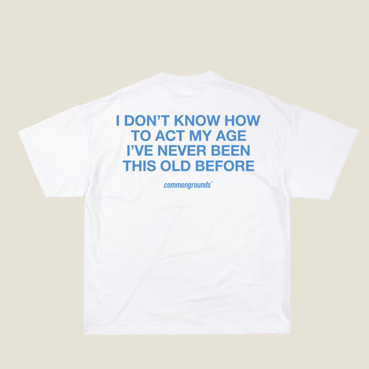 I DON'T KNOW HOW TO ACT MY AGE I'VE NEVER BEEN THIS OLD BEFORE Tee in white, back print