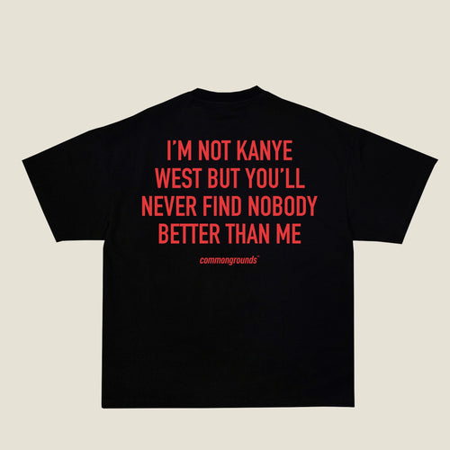 I'M NOT KANYE WEST BUT YOU'LL NEVER FIND NOBODY BETTER THAN ME Tee in black, back print