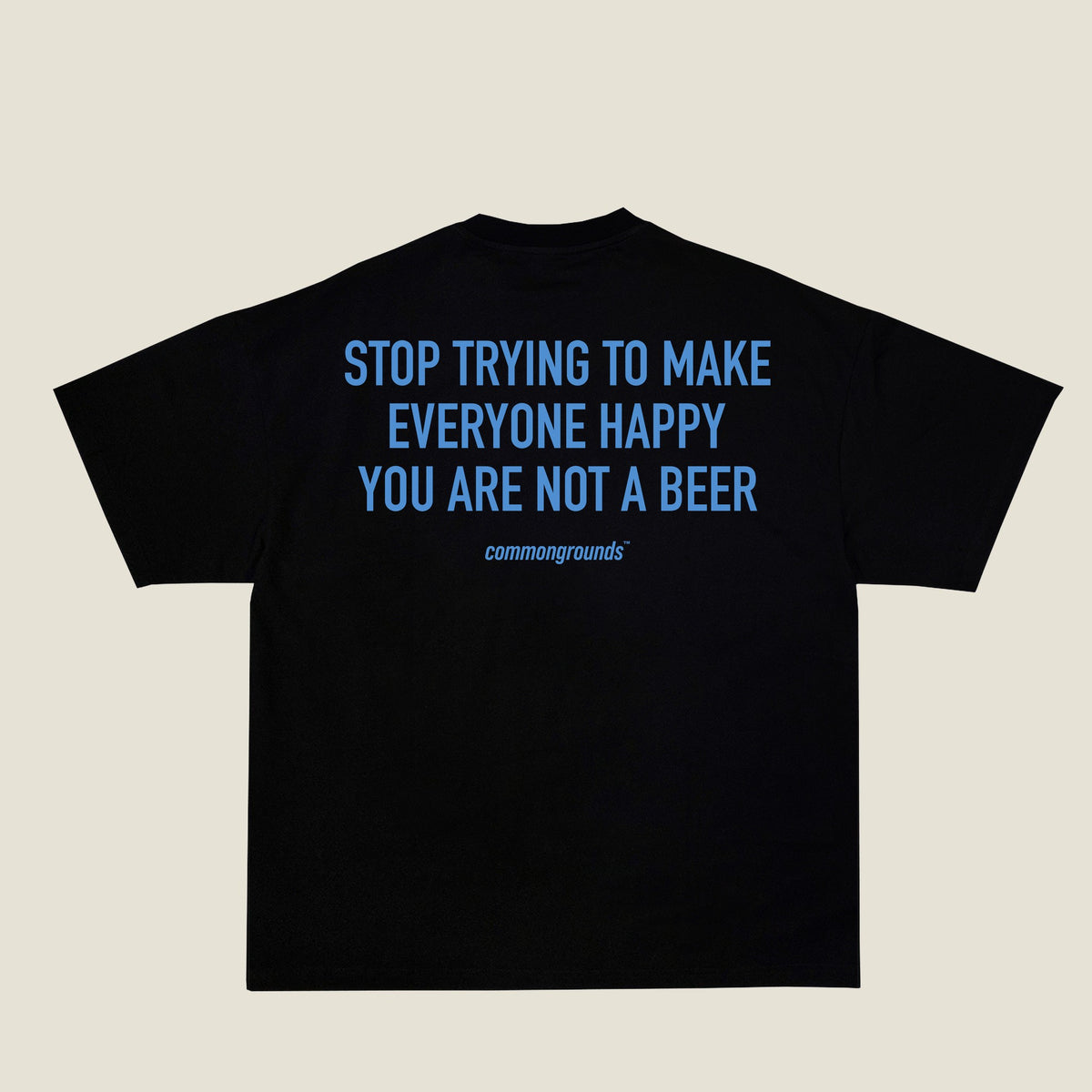 STOP TRYING TO MAKE EVERYONE HAPPY YOU ARE NOT A BEER Tee in black, back print