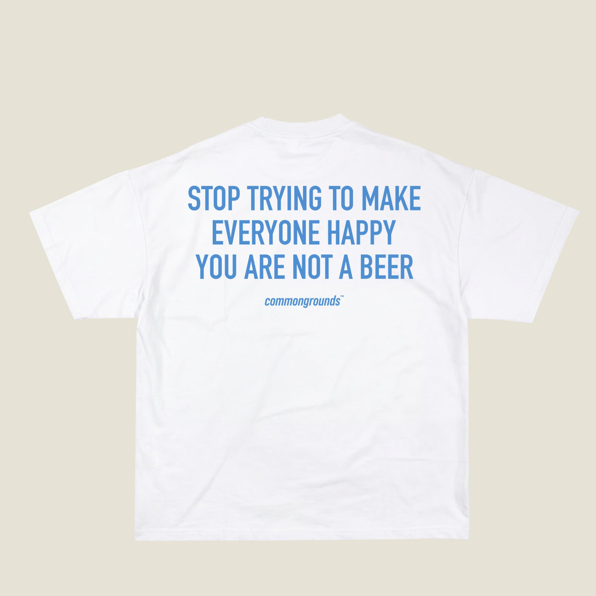 STOP TRYING TO MAKE EVERYONE HAPPY YOU ARE NOT A BEER Tee in white, back print