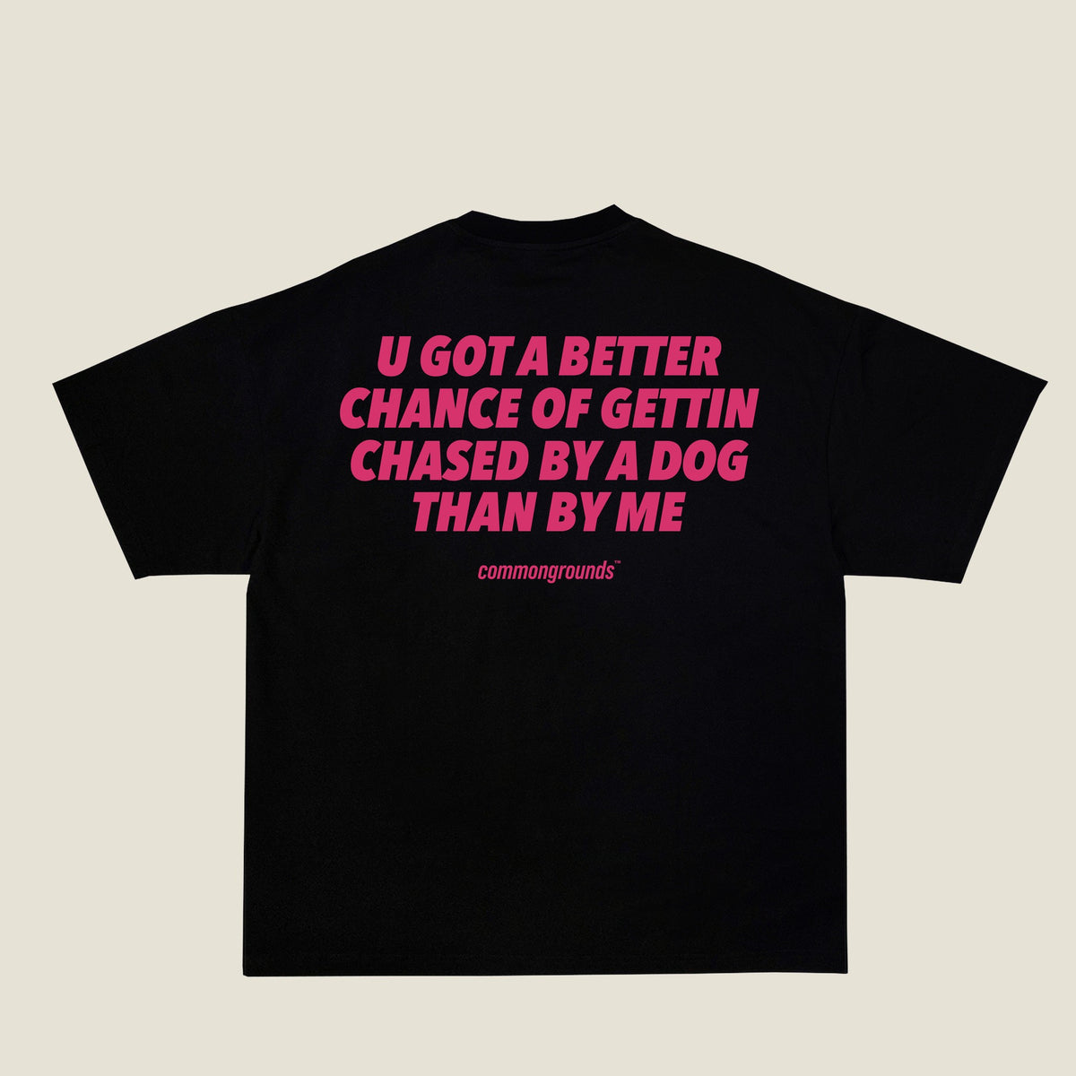 U GOT A BETTER CHANCE OF GETTIN CHASED BY A DOG THAN BY ME Tee in black, back print