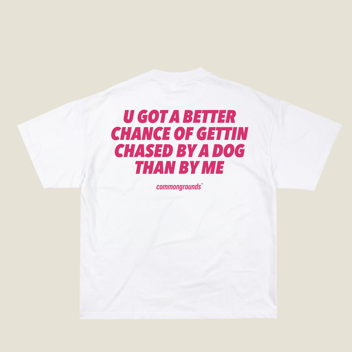 U GOT A BETTER CHANCE OF GETTIN CHASED BY A DOG THAN BY ME Tee in white, back print