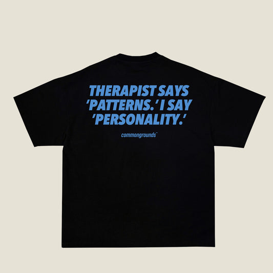 THERAPIST SAYS 'PATTERNS.' I SAY 'PERSONALITY.' Tee in black, back print
