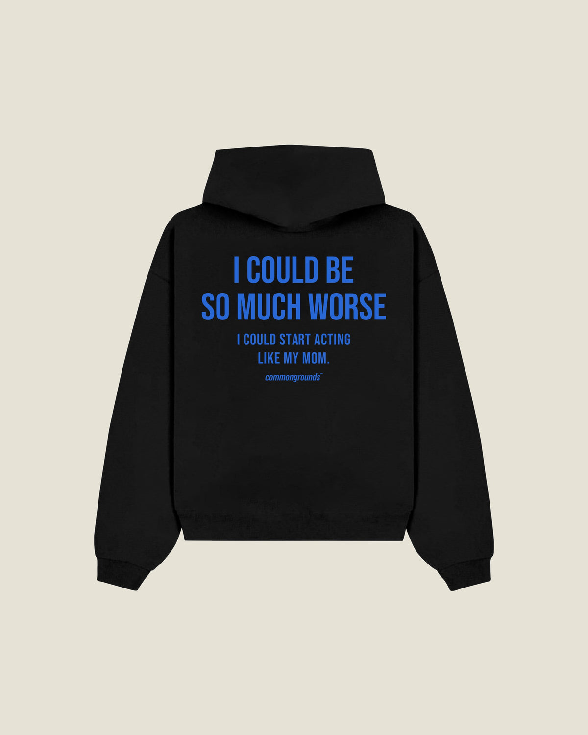 I Could Be So Much Worse I Could Start Acting Like My Mom Hoodie in black, back print