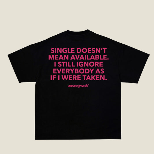 SINGLE DOESN'T MEAN AVAILABLE. I STILL IGNORE EVERYBODY AS IF I WERE TAKEN Tee in black, back print