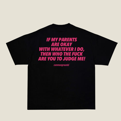 IF MY PARENTS ARE OKAY WITH WHATEVER I DO, THEN WHO THE FUCK ARE YOU TO JUDGE ME Tee in black, back print