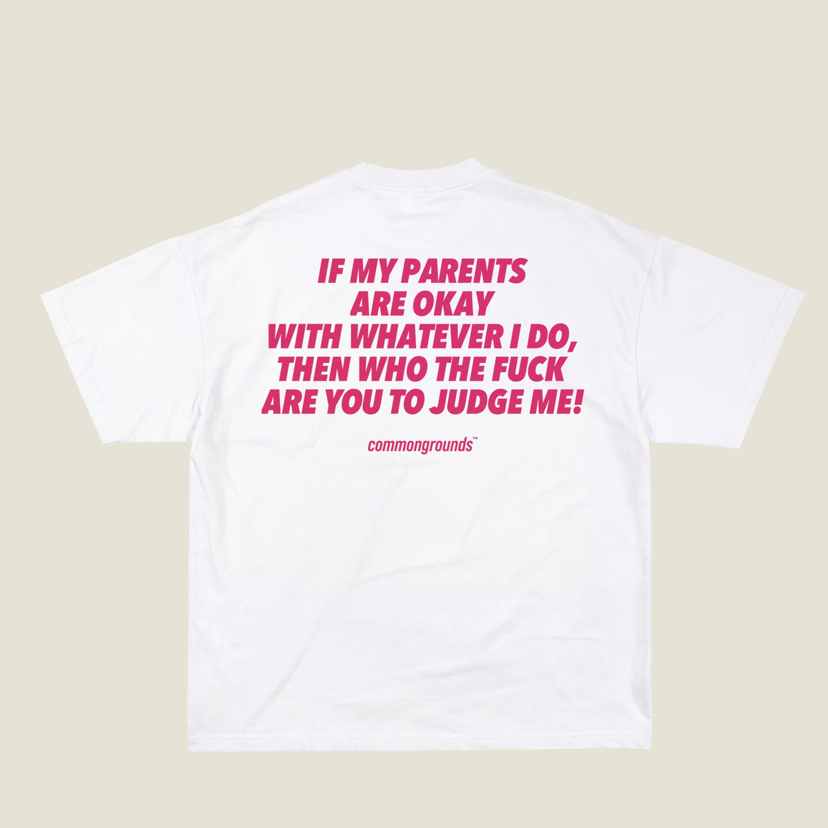 IF MY PARENTS ARE OKAY WITH WHATEVER I DO, THEN WHO THE FUCK ARE YOU TO JUDGE ME Tee in white, back print
