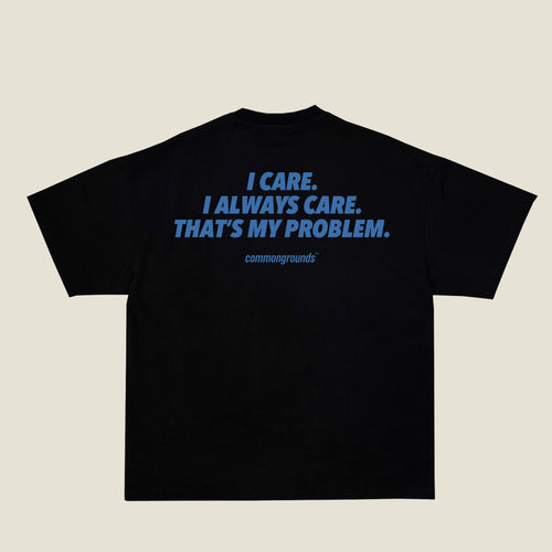 I CARE. I ALWAYS CARE. THAT'S MY PROBLEM Tee in black, back print