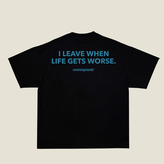 I LEAVE WHEN LIFE GETS WORSE Tee in black, back print